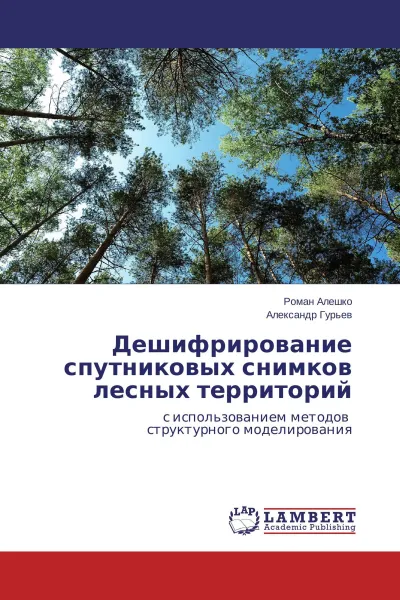 Обложка книги Дешифрирование спутниковых снимков лесных территорий, Роман Алешко, Александр Гурьев