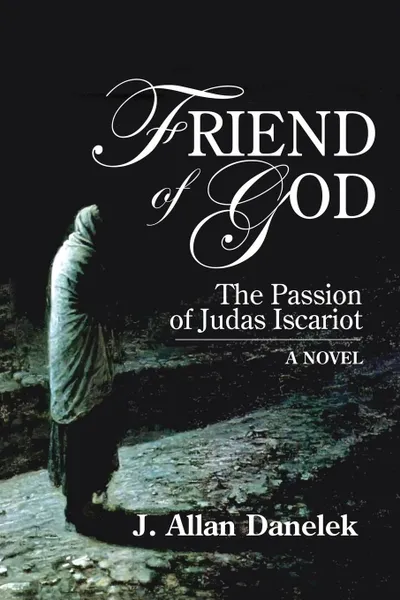 Обложка книги Friend of God. The Passion of Judas Iscariot, J. Allen Danelek