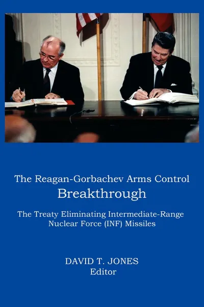 Обложка книги The Reagan-Gorbachev Arms Control Breakthrough. The Treaty Eliminating Intermediate-Range Nuclear Force (INF) Missiles, 