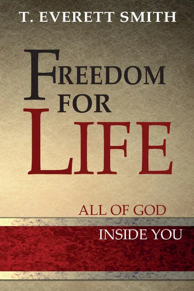 Обложка книги Freedom for LIFE. How to experience the freedom of The Father through faith in Jesus Christ, T. Everett Smith