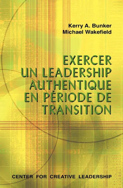 Обложка книги Leading with Authenticity in Times of Transition (French Canadian), Kerry A Bunker, Michael Wakefield