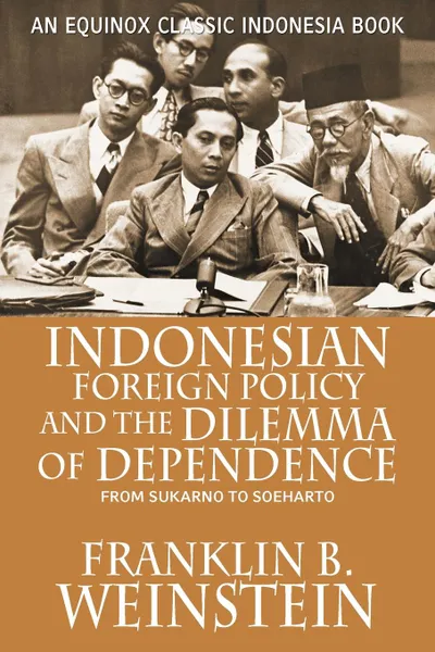 Обложка книги Indonesian Foreign Policy and the Dilemma of Dependence. From Sukarno to Soeharto, Franklin B. Weinstein