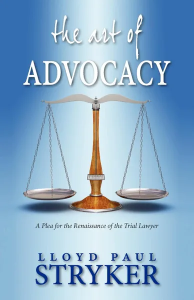 Обложка книги The Art of Advocacy. A Plea for the Renaissance of the Trial Lawyer, Lloyd Paul Stryker