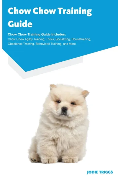 Обложка книги Chow Chow Training Guide Chow Chow Training Guide Includes. Chow Chow Agility Training, Tricks, Socializing, Housetraining, Obedience Training, Behavioral Training, and More, Jodie Triggs