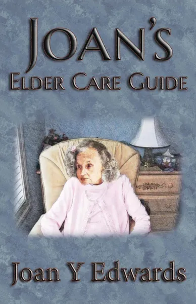 Обложка книги Joan's Elder Care Guide. Empowering You and Your Elder to Survive, Joan Y. Edwards