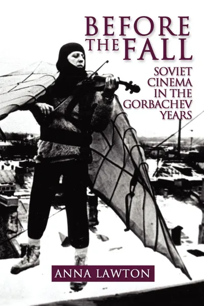 Обложка книги Before the Fall. Soviet Cinema in the Gorbachev Years, Anna Lawton