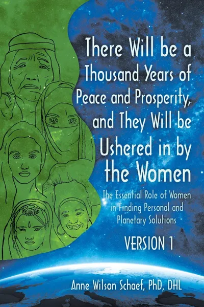 Обложка книги There Will be a Thousand Years of Peace and Prosperity, and They Will be Ushered in by the Women - Version 1 & Version 2. The Essential Role of Women in Finding Personal and Planetary Solutions, Anne Wilson Schaef PhD DHL