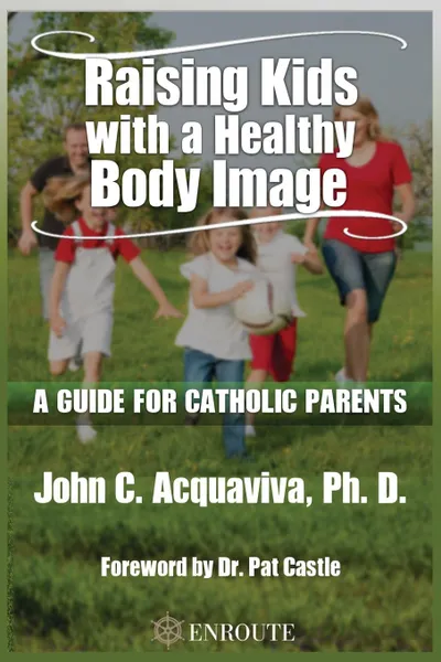 Обложка книги Raising Kids with a Healthy Body Image. A Guide for Catholic Parents, John C Acquaviva