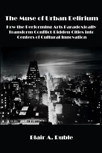 Обложка книги THE MUSE OF URBAN DELIRIUM. How the Performing Arts Paradoxically Transform Conflict-Ridden Cities into Centers of Cultural Innovation, Blair A. Ruble