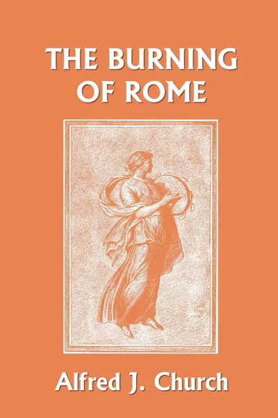 Обложка книги The Burning of Rome (Yesterday's Classics), Alfred J. Church