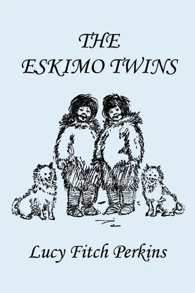 Обложка книги The Eskimo Twins, Illustrated Edition (Yesterday's Classics), Lucy Fitch Perkins