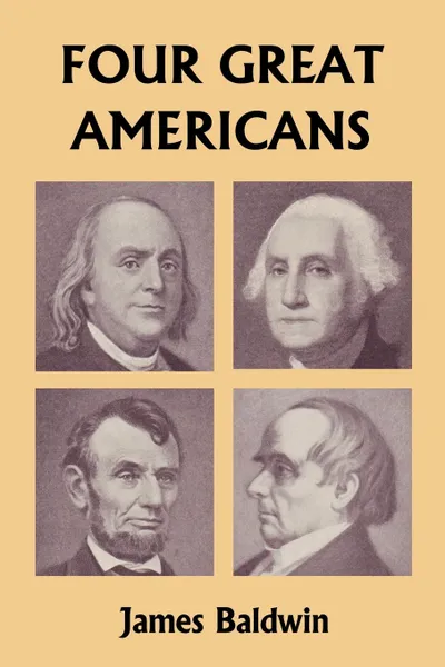 Обложка книги Four Great Americans. Washington, Franklin, Webster, and Lincoln (Yesterday's Classics), James Baldwin