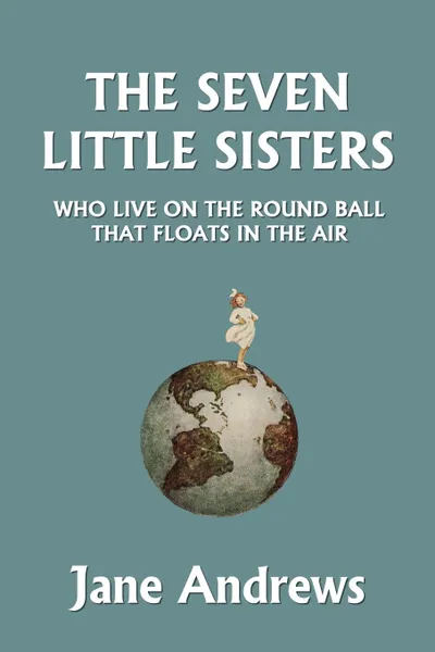 Обложка книги The Seven Little Sisters Who Live on the Round Ball That Floats in the Air, Illustrated Edition (Yesterday's Classics), Jane Andrews