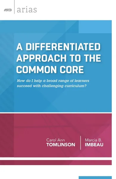 Обложка книги A Differentiated Approach to the Common Core. How Do I Help a Broad Range of Learners Succeed with Challenging Curriculum? (ASCD Arias), Carol Ann Tomlinson, Marcia B. Imbeau