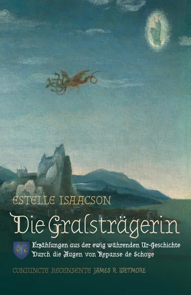 Обложка книги Die Gralstragerin. Erzahlungen aus der ewig wahrenden Ur-Geschichte: Durch die Augen von Repanse de Schoye, Estelle Isaacson, James Richard Wetmore