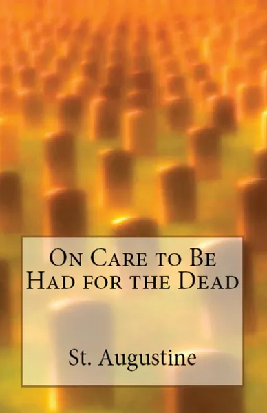 Обложка книги On Care to Be Had for the Dead, St. Augustine, H Browne