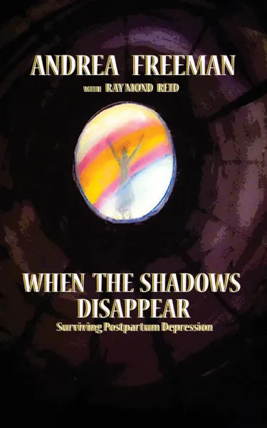 Обложка книги When The Shadows Disappear, Surviving Postpartem  Ddpression, Andrea Freeman, Raymond Reid