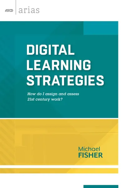 Обложка книги Digital Learning Strategies. How do I assign and assess 21st century work? (ASCD Arias), Michael Fisher