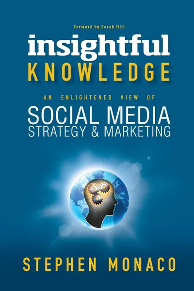 Обложка книги INSIGHTFUL KNOWLEDGE. AN ENLIGHTENED VIEW OF SOCIAL MEDIA STRATEGY & MARKETING, STEPHEN MONACO