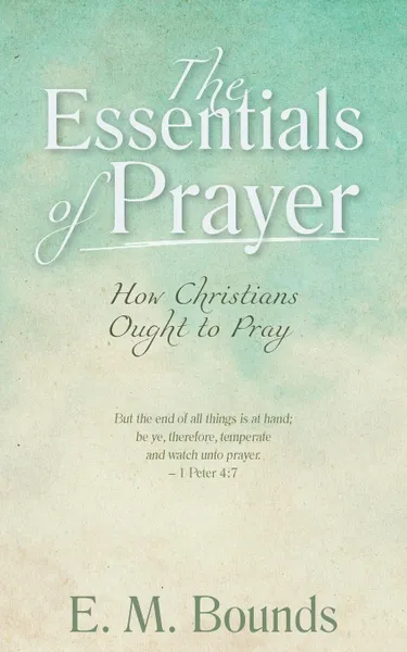 Обложка книги The Essentials of Prayer. How Christians Ought to Pray, E. M. Bounds