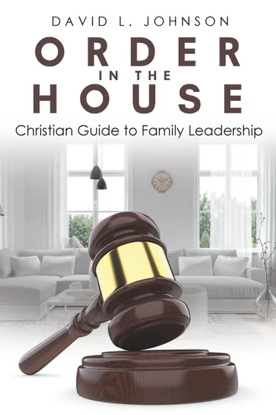 Обложка книги Order in the House. Christian Guide to Family Leadership, David L. Johnson