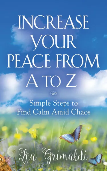 Обложка книги Increase Your Peace from A to Z. Simple Steps to Find Calm Amid Chaos, Lea Grimaldi