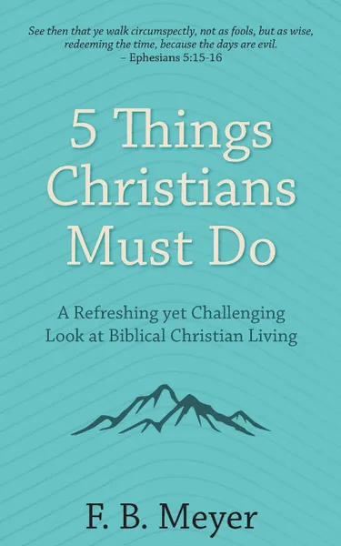 Обложка книги 5 Things Christians Must Do. A Refreshing yet Challenging Look at Biblical Christian Living, F. B. Meyer