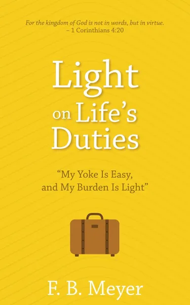 Обложка книги Light on Life's Duties. My Yoke Is Easy, and My Burden Is Light, F. B. Meyer