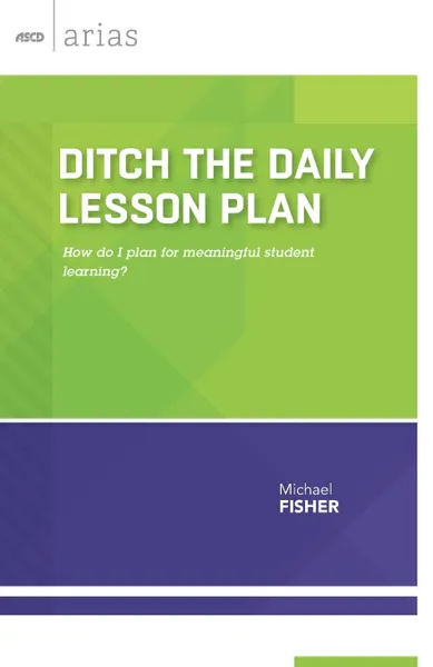 Обложка книги Ditch the Daily Lesson Plan. How do I plan for meaningful student learning?, Michael Fisher
