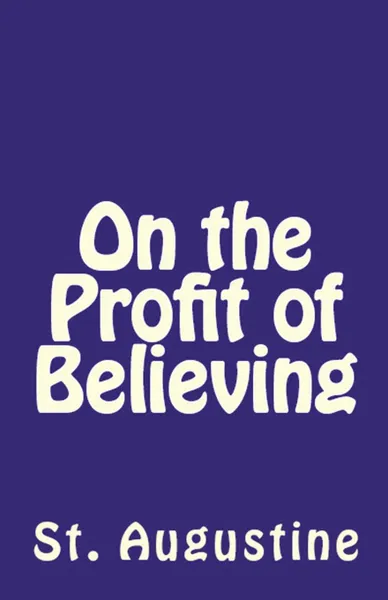 Обложка книги On the Profit of Believing, St. Augustine, C L Cornish