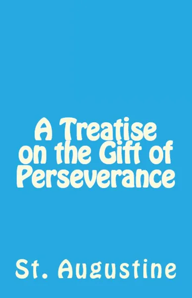 Обложка книги A Treatise on the Gift of Perseverance, St. Augustine, Peter Holmes