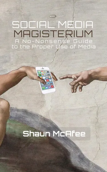 Обложка книги Social Media Magisterium. A No-Nonsense Guide to the Proper Use of Media, Shaun McAfee