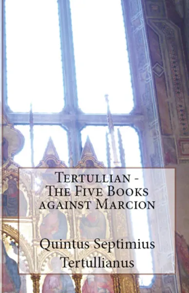 Обложка книги The Five Books Against Marcion, Tertullian, Dr. Holmes