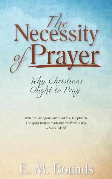 Обложка книги The Necessity of Prayer. Why Christians Ought to Pray, E. M. Bounds