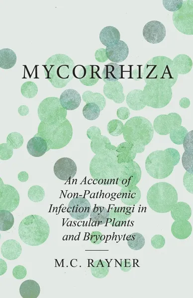 Обложка книги Mycorrhiza - An Account of Non-Pathogenic Infection by Fungi in Vascular Plants and Bryophytes, M.C. Rayner