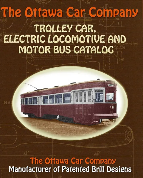 Обложка книги The Ottawa Car Company Trolley Car, Electric Locomotive and Motor Bus Catalog, The Ottawa Car Company