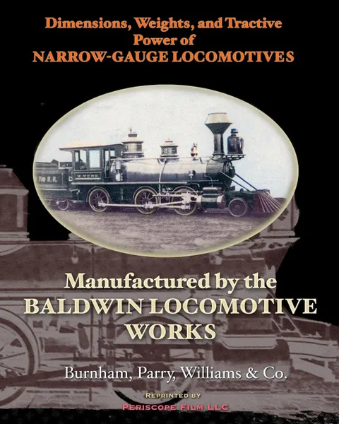 Обложка книги Dimensions, Weights, and Tractive Power of Narrow-Gauge Locomotives. Manufactured by the Baldwin Locomotive Works, Burnham Parry Williams & Co.