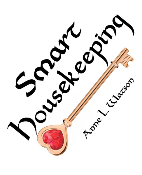 Обложка книги Smart Housekeeping. The No-Nonsense Guide to Decluttering, Organizing, and Cleaning Your Home, or Keys to Making Your Home Suit Yourself with No Help from Fads, Fanatics, or Other Foolishness, Anne L. Watson
