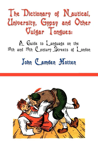 Обложка книги The Dictionary of Nautical, University, Gypsy and Other Vulgar Tongues. A Guide to Language on the 18th and 19th Century Streets of London, John Camden Hotten