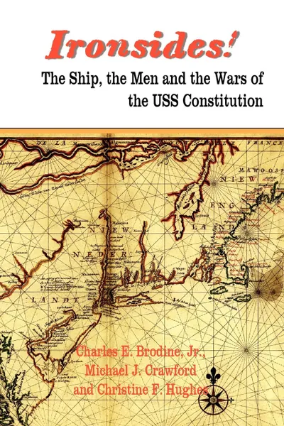 Обложка книги Ironsides! the Ship, the Men and the Wars of the USS Constitution, Charles E. Jr. Brodine, Michael J. Crawford, Christine F. Hughes