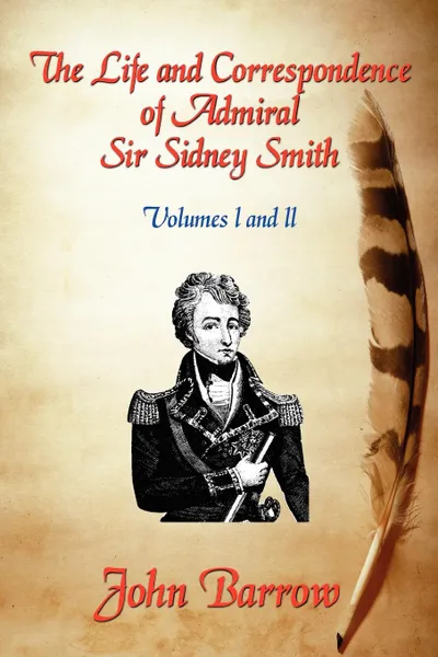 Обложка книги The Life and Correspondence of Admiral Sir William Sidney Smith. Vol. I and II, John Barrow