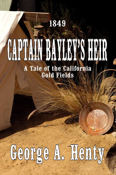 Обложка книги Captain Bayley's Heir. A Tale of the California Gold Fields, George A. Henty