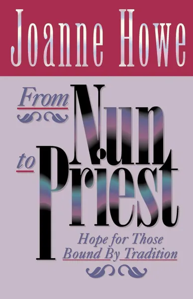 Обложка книги From Nun to Priest. Hope for Those Bound by Tradition, Joanne Howe