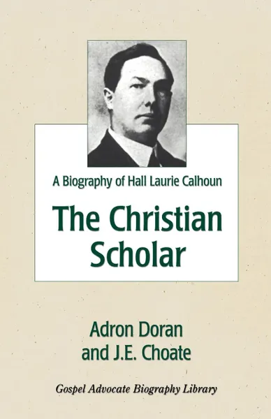 Обложка книги The Christian Scholar. A Biography of Hall Laurie Calhoun, Adron Doran, J. E. Choate