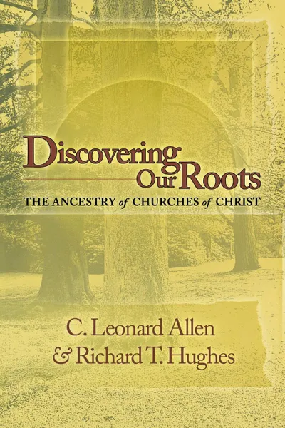 Обложка книги Discovering Our Roots. The Ancestry of Churches of Christ, Leonard Allen, Richard T Hughes