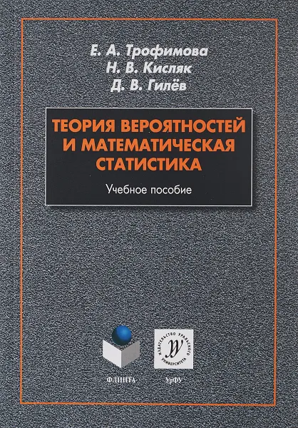 Обложка книги Теория вероятностей и математическая статистика. Учебное пособие, Е. А. Трофимова, Н. В. Кисляк, Д. В. Гилев