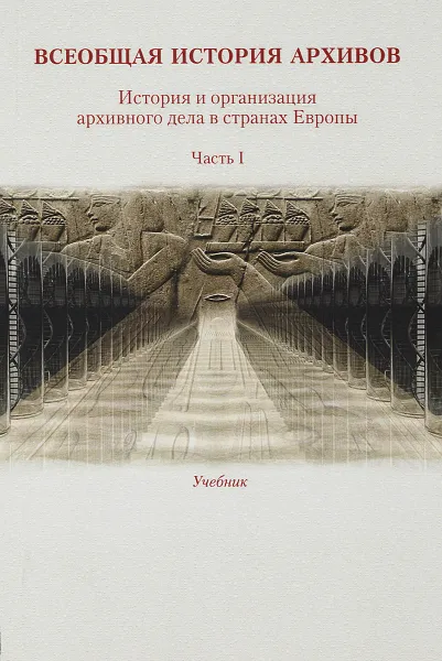 Обложка книги Всеобщая история архивов. История и организация архивного дела в странах Европы. Учебник. Часть 1, Ш. Кечкемети, К. А. Мазин, С. Петкова