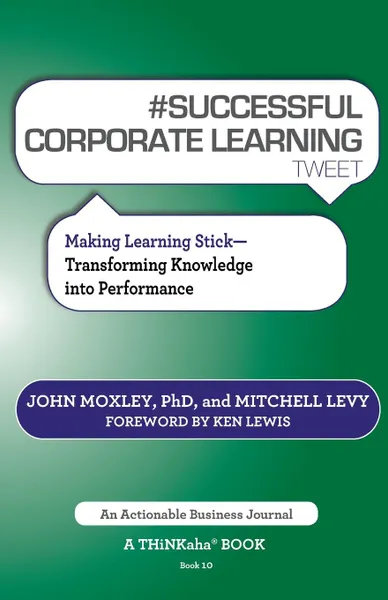 Обложка книги # Successful Corporate Learning Tweet Book10. Making Learning Stick: Transforming Knowledge Into Performance, John Moxley, Mitchell Levy