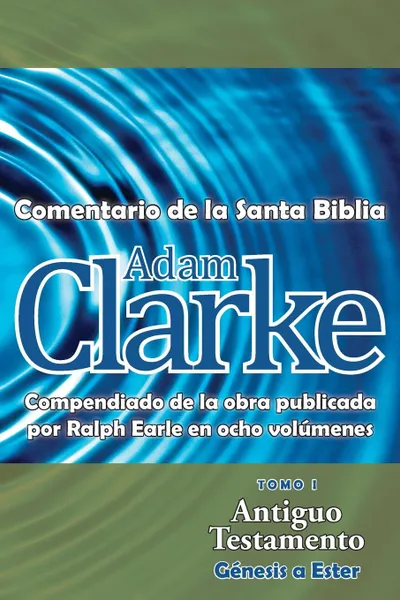 Обложка книги Adam Clarke, Comentario de La Santa Biblia, Tomo 1, Adam Clarke