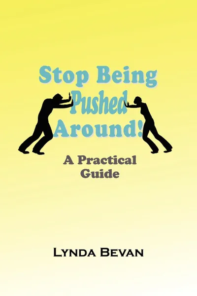 Обложка книги Stop Being Pushed Around!. A Practical Guide, Lynda Bevan